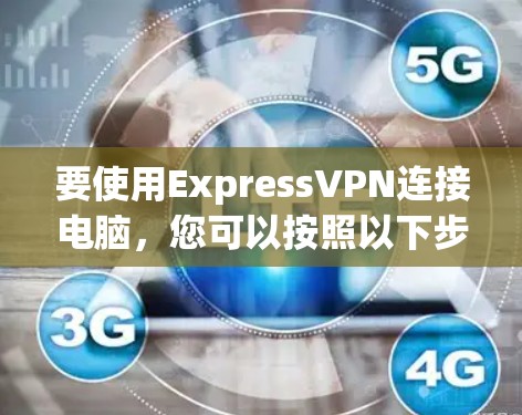 要使用ExpressVPN连接电脑，您可以按照以下步骤操作