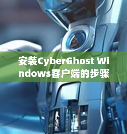 安装CyberGhost Windows客户端的步骤如下 安装CyberGhost Windows客户端的步骤如下