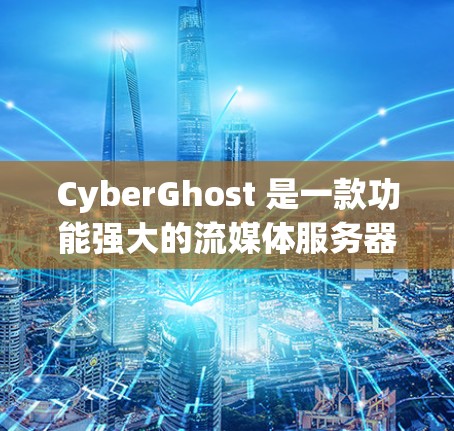 CyberGhost 是一款功能强大的流媒体服务器，尤其适合对流媒体内容有较高要求的用户。以下是对它的详细介绍