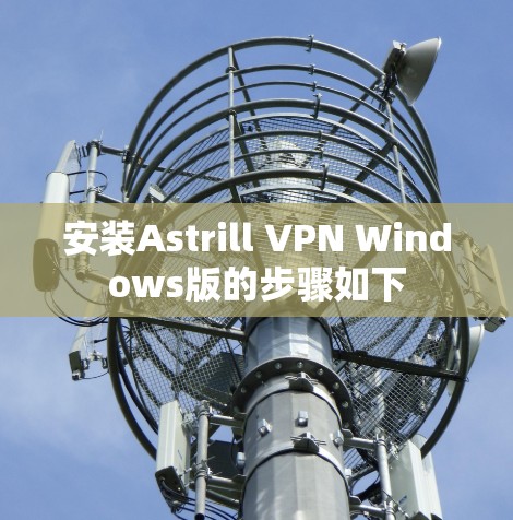 安装Astrill VPN Windows版的步骤如下