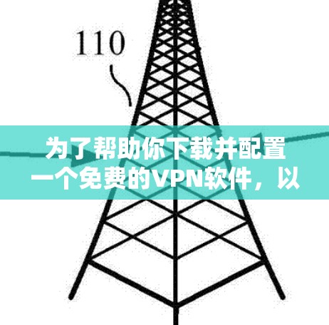 为了帮助你下载并配置一个免费的VPN软件，以下是一个清晰的步骤指南