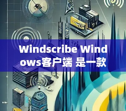 Windscribe Windows客户端 是一款功能强大的 Windows 应用,适合对 Windows 系统有一定了解的用户使用。以下是一些安装和使用的步骤和注意事项 Windscribe Windows客户端 是一款功能强大的 Windows 应用,适合对 Windows 系统有一定了解的用户使用。以下是一些安装和使用的步骤和注意事项