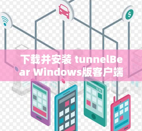 下载并安装 tunnelBear Windows版客户端的步骤如下 下载并安装 tunnelBear Windows版客户端的步骤如下