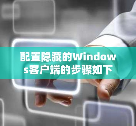配置隐藏的Windows客户端的步骤如下