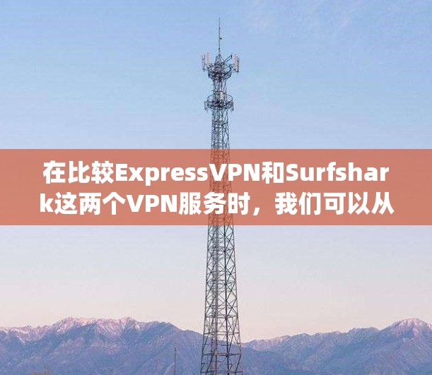 在比较ExpressVPN和Surfshark这两个VPN服务时,我们可以从多个方面进行分析,以帮助用户做出最适合自己的选择。以下是对它们的详细比较和推荐 在比较ExpressVPN和Surfshark这两个VPN服务时,我们可以从多个方面进行分析,以帮助用户做出最适合自己的选择。以下是对它们的详细比较和推荐
