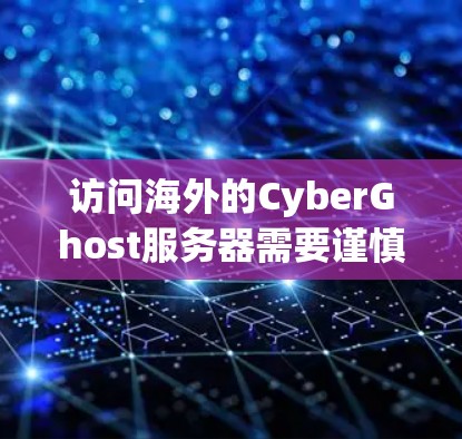 访问海外的CyberGhost服务器需要谨慎处理,确保安全性和合规性。以下是详细的步骤指南 访问海外的CyberGhost服务器需要谨慎处理,确保安全性和合规性。以下是详细的步骤指南