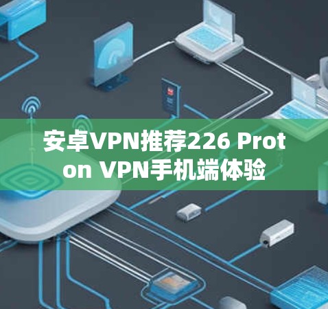 安卓VPN推荐226 Proton VPN手机端体验