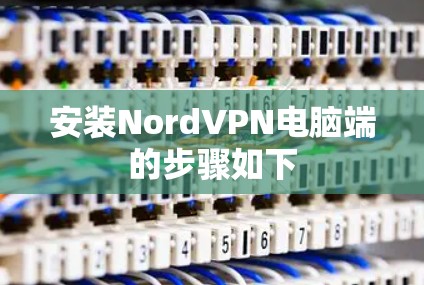 安装NordVPN电脑端的步骤如下 安装NordVPN电脑端的步骤如下