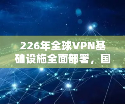 226年全球VPN基础设施全面部署,国外VPN软件功能排行 226年全球VPN基础设施全面部署,国外VPN软件功能排行