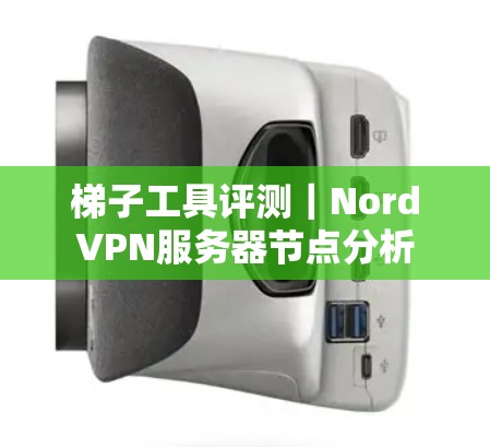 梯子工具评测｜NordVPN服务器节点分析