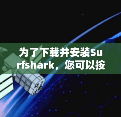 为了下载并安装Surfshark,您可以按照以下步骤操作 为了下载并安装Surfshark,您可以按照以下步骤操作