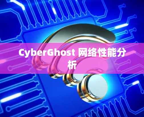 CyberGhost 网络性能分析 CyberGhost 网络性能分析