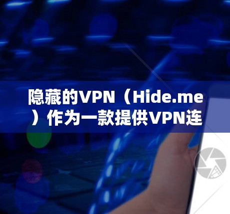 隐藏的VPN(Hide.me)作为一款提供VPN连接的工具,其安全性、功能全面性和用户体验都有所欠缺。以下是对隐藏的VPN的详细评测 隐藏的VPN(Hide.me)作为一款提供VPN连接的工具,其安全性、功能全面性和用户体验都有所欠缺。以下是对隐藏的VPN的详细评测