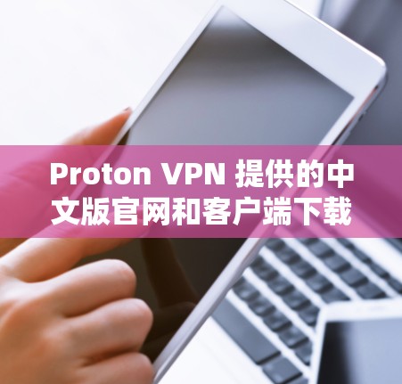 Proton VPN 提供的中文版官网和客户端下载入口如下 Proton VPN 提供的中文版官网和客户端下载入口如下