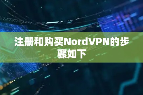 注册和购买NordVPN的步骤如下