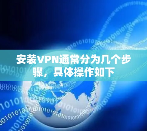 安装VPN通常分为几个步骤,具体操作如下 安装VPN通常分为几个步骤,具体操作如下