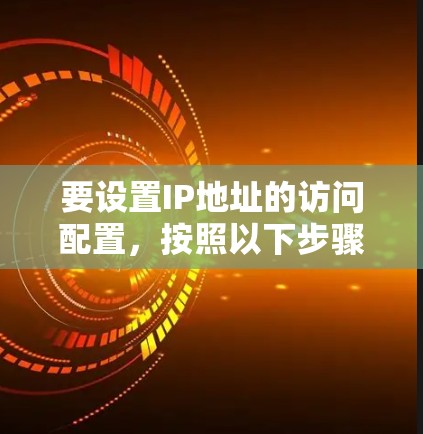 要设置IP地址的访问配置，按照以下步骤操作