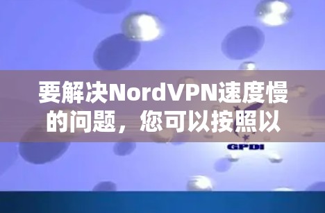 要解决NordVPN速度慢的问题，您可以按照以下步骤进行操作