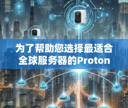 为了帮助您选择最适合全球服务器的Proton VPN节点,以下是一步步的分析和推荐 为了帮助您选择最适合全球服务器的Proton VPN节点,以下是一步步的分析和推荐