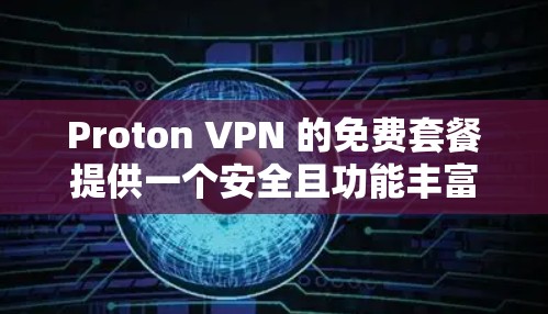 Proton VPN 的免费套餐提供一个安全且功能丰富的网络访问工具，适合经常使用且希望隐私和安全性能优先的用户。以下是详细的步骤指南，帮助您注册和使用Proton VPN