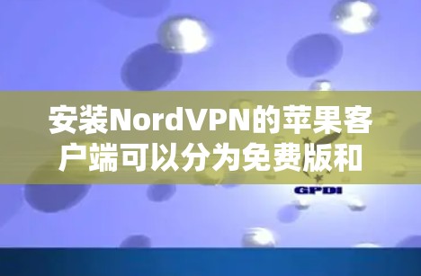 安装NordVPN的苹果客户端可以分为免费版和付费版两种方式。以下是详细的步骤指南 安装NordVPN的苹果客户端可以分为免费版和付费版两种方式。以下是详细的步骤指南