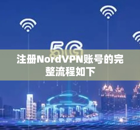 注册NordVPN账号的完整流程如下