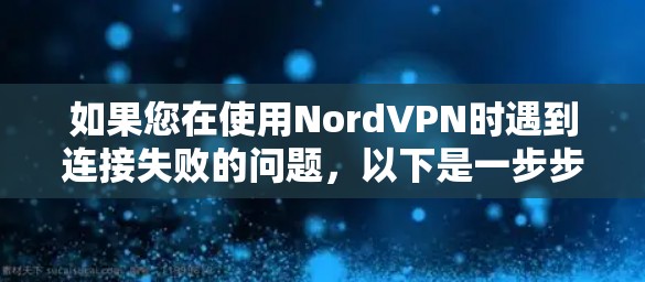 如果您在使用NordVPN时遇到连接失败的问题,以下是一步步的解决方案 如果您在使用NordVPN时遇到连接失败的问题,以下是一步步的解决方案