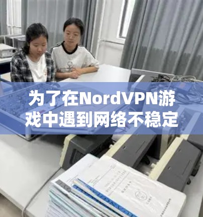 为了在NordVPN游戏中遇到网络不稳定或其他问题时能够快速恢复游戏流畅度，我需要找到一个适合自己的低延迟加速软件。以下是我综合考虑的因素和推荐的加速软件选择