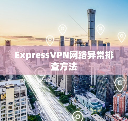 ExpressVPN网络异常排查方法