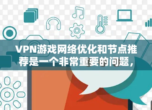 VPN游戏网络优化和节点推荐是一个非常重要的问题，尤其是在追求高质量游戏体验时。以下是关于如何优化VPN网络，并推荐一些节点的详细指南