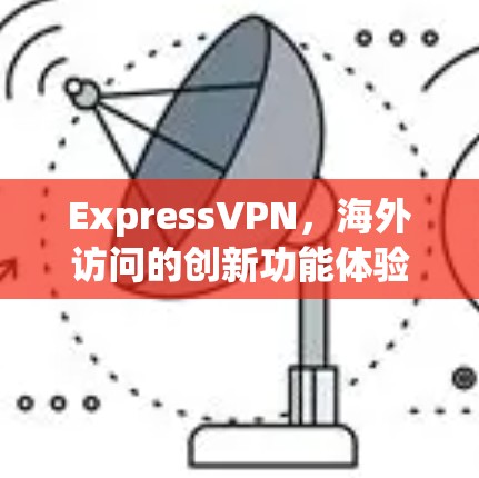 ExpressVPN,海外访问的创新功能体验评测 ExpressVPN,海外访问的创新功能体验评测