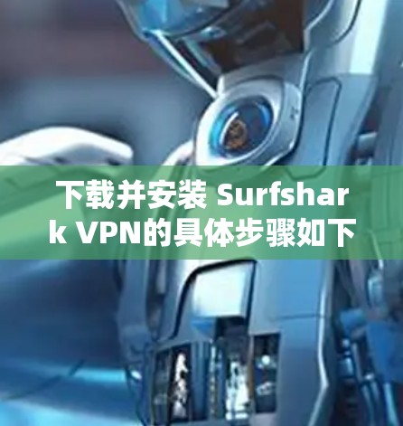 下载并安装 Surfshark VPN的具体步骤如下 下载并安装 Surfshark VPN的具体步骤如下