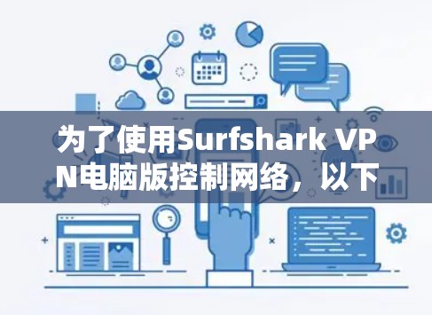 为了使用Surfshark VPN电脑版控制网络,以下是详细的步骤指南 为了使用Surfshark VPN电脑版控制网络,以下是详细的步骤指南
