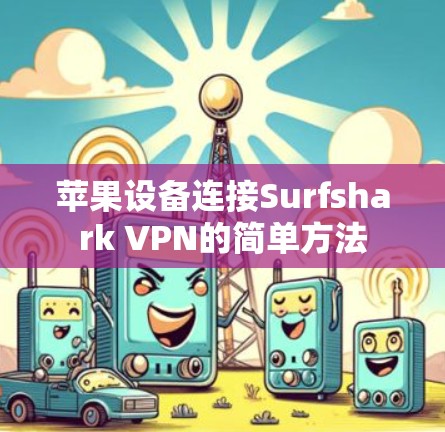 苹果设备连接Surfshark VPN的简单方法 苹果设备连接Surfshark VPN的简单方法