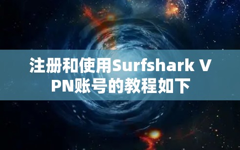 注册和使用Surfshark VPN账号的教程如下