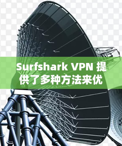 Surfshark VPN 提供了多种方法来优化速度和调整连接设置，以提升用户体验。以下是详细的步骤说明