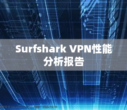 Surfshark VPN性能分析报告