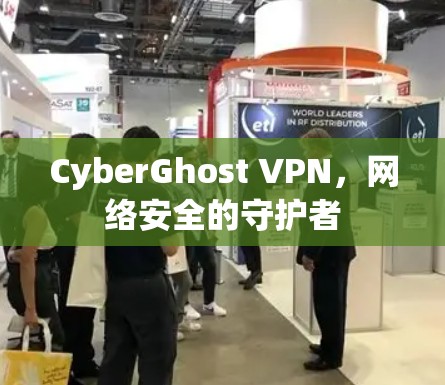 CyberGhost VPN，网络安全的守护者