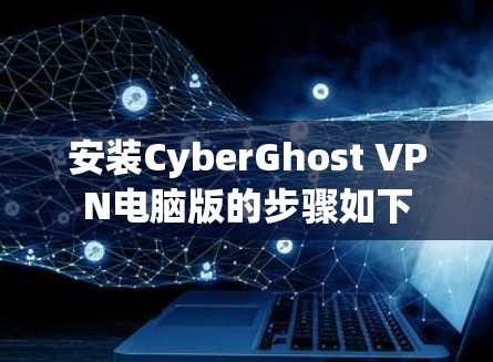 安装CyberGhost VPN电脑版的步骤如下 安装CyberGhost VPN电脑版的步骤如下