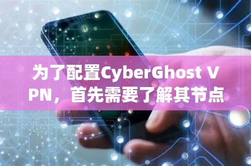 为了配置CyberGhost VPN,首先需要了解其节点类型及其特点 为了配置CyberGhost VPN,首先需要了解其节点类型及其特点