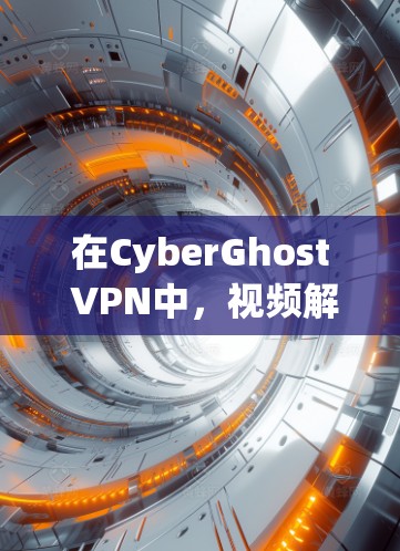 在CyberGhost VPN中,视频解锁功能允许用户在特定设备上进行视频通话。以下是详细的步骤和信息 在CyberGhost VPN中,视频解锁功能允许用户在特定设备上进行视频通话。以下是详细的步骤和信息