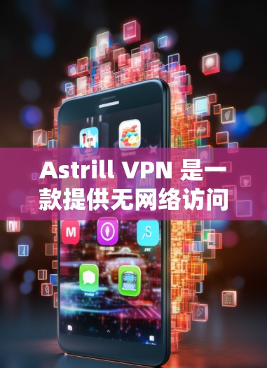 Astrill VPN 是一款提供无网络访问的免费VPN软件,适合快速连接、测试网络等场景。以下是关于 Astrill VPN 的最新版客户端的详细介绍 Astrill VPN 是一款提供无网络访问的免费VPN软件,适合快速连接、测试网络等场景。以下是关于 Astrill VPN 的最新版客户端的详细介绍