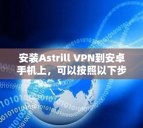 安装Astrill VPN到安卓手机上,可以按照以下步骤进行 安装Astrill VPN到安卓手机上,可以按照以下步骤进行