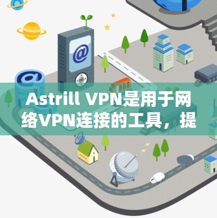Astrill VPN是用于网络VPN连接的工具，提供多种连接方式，包括直接连接和通过其他VPN服务连接。为了测试其速度表现，可以按照以下步骤进行