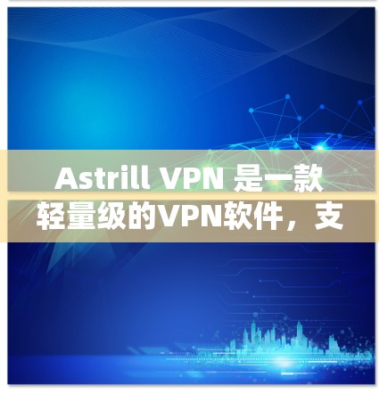Astrill VPN 是一款轻量级的VPN软件，支持在手机上轻松使用。如果你正在寻找替代产品或热门VPN推荐，以下是一些推荐