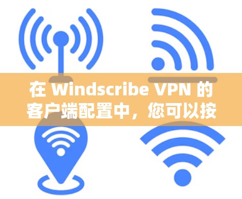 在 Windscribe VPN 的客户端配置中,您可以按照以下步骤进行操作 在 Windscribe VPN 的客户端配置中,您可以按照以下步骤进行操作