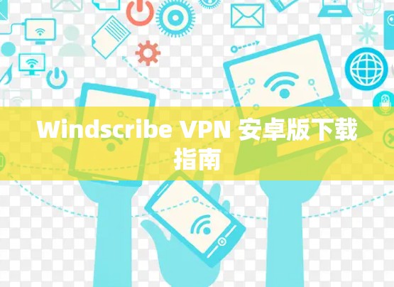 Windscribe VPN 安卓版下载指南 Windscribe VPN 安卓版下载指南