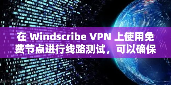 在 Windscribe VPN 上使用免费节点进行线路测试,可以确保你的VPN连接的安全性。以下是一步步的指南 在 Windscribe VPN 上使用免费节点进行线路测试,可以确保你的VPN连接的安全性。以下是一步步的指南