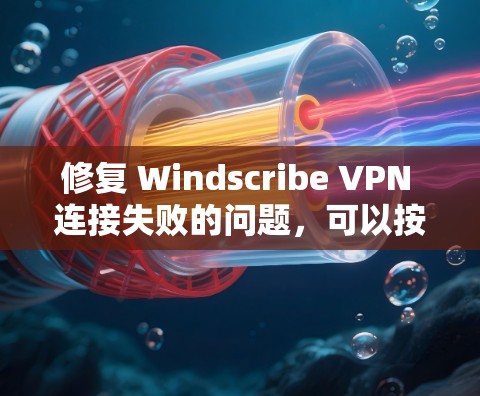 修复 Windscribe VPN 连接失败的问题,可以按照以下步骤进行 修复 Windscribe VPN 连接失败的问题,可以按照以下步骤进行