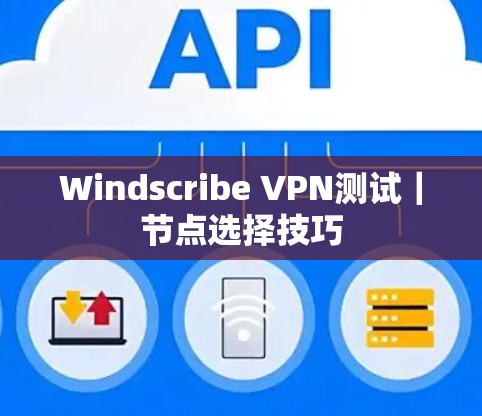 Windscribe VPN测试｜节点选择技巧
